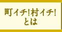 町イチ！村イチ！とは